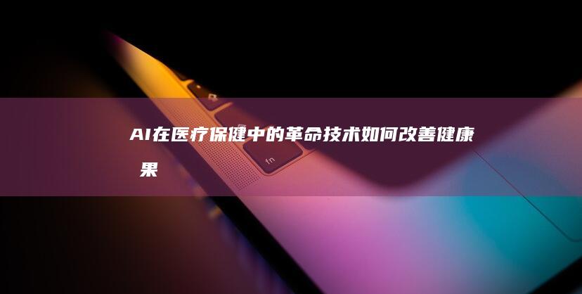 AI在医疗保健中的革命：技术如何改善健康成果 (ai在医疗保健方面的应用)